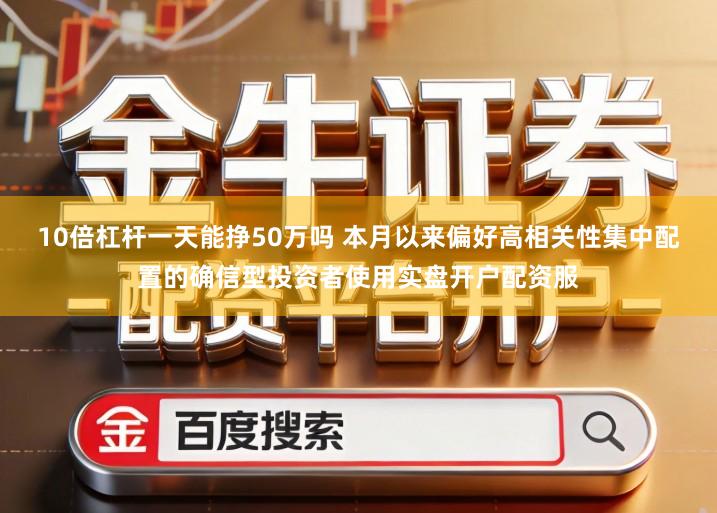 10倍杠杆一天能挣50万吗 本月以来偏好高相关性集中配置的确信型投资者使用实盘开户配资服