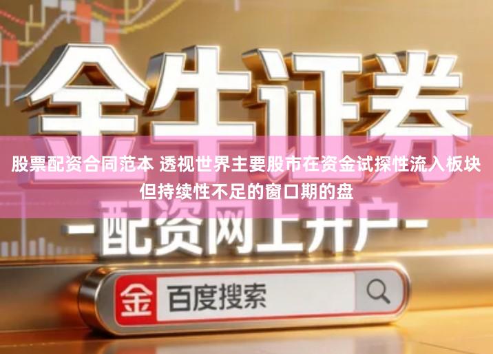 股票配资合同范本 透视世界主要股市在资金试探性流入板块但持续性不足的窗口期的盘