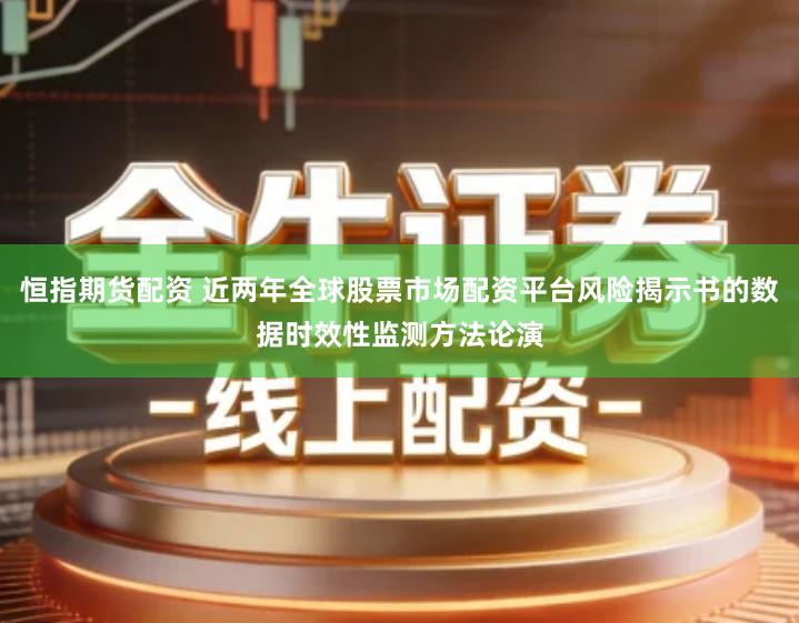 恒指期货配资 近两年全球股票市场配资平台风险揭示书的数据时效性监测方法论演