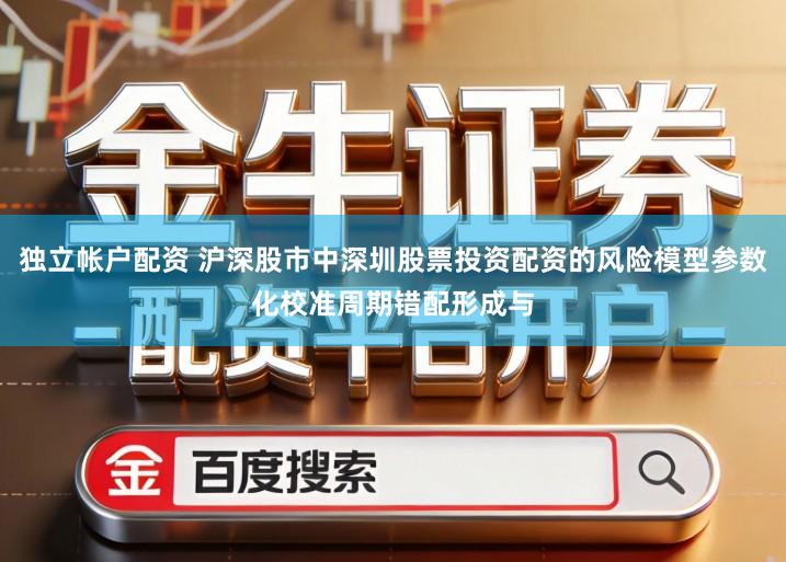 独立帐户配资 沪深股市中深圳股票投资配资的风险模型参数化校准周期错配形成与