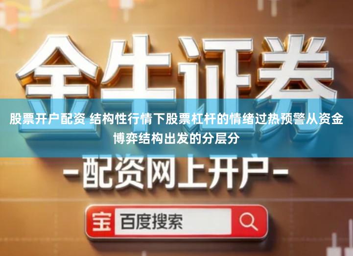 股票开户配资 结构性行情下股票杠杆的情绪过热预警从资金博弈结构出发的分层分