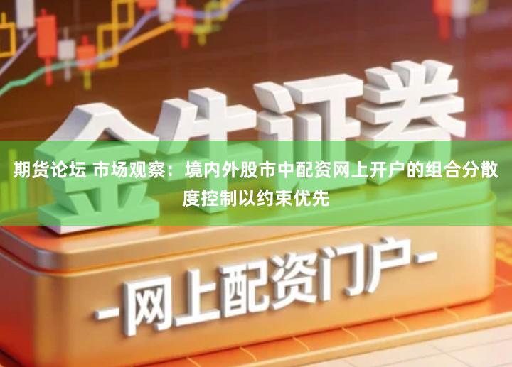 期货论坛 市场观察：境内外股市中配资网上开户的组合分散度控制以约束优先