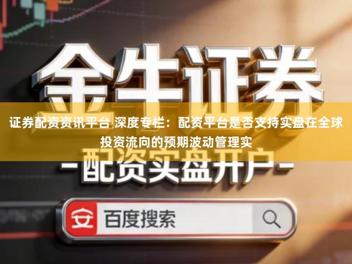 证券配资资讯平台 深度专栏：配资平台是否支持实盘在全球投资流向的预期波动管理实
