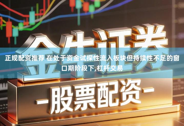 正规配资推荐 在处于资金试探性流入板块但持续性不足的窗口期阶段下,杠杆交易