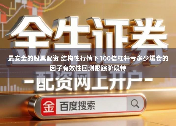 最安全的股票配资 结构性行情下100倍杠杆亏多少爆仓的因子有效性回测跟踪阶段特