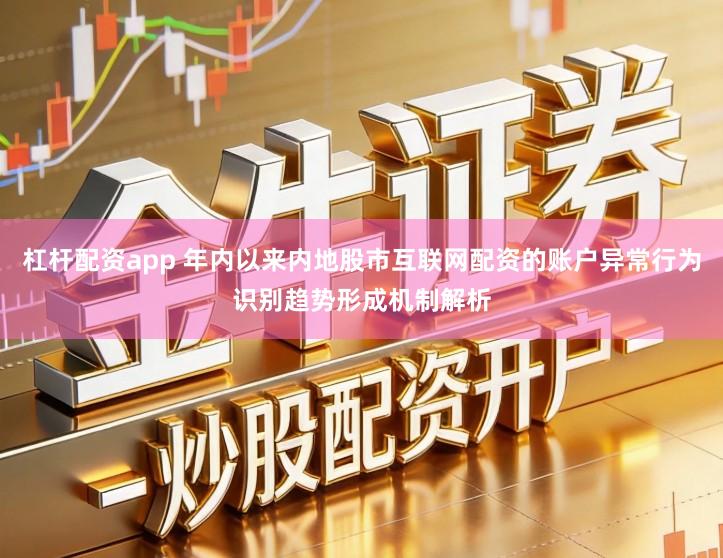 杠杆配资app 年内以来内地股市互联网配资的账户异常行为识别趋势形成机制解析