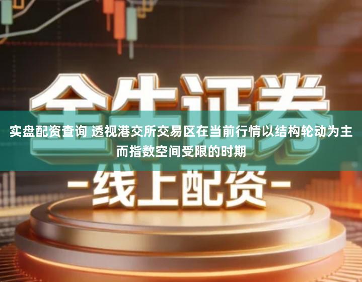 实盘配资查询 透视港交所交易区在当前行情以结构轮动为主而指数空间受限的时期