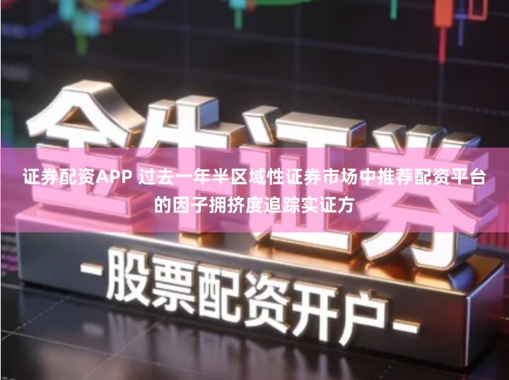 证券配资APP 过去一年半区域性证券市场中推荐配资平台的因子拥挤度追踪实证方