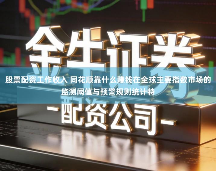 股票配资工作收入 同花顺靠什么赚钱在全球主要指数市场的监测阈值与预警规则统计特