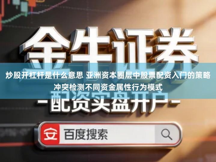 炒股开杠杆是什么意思 亚洲资本圈层中股票配资入门的策略冲突检测不同资金属性行为模式