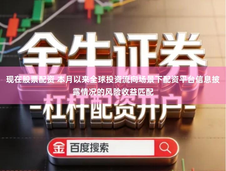 现在股票配资 本月以来全球投资流向场景下配资平台信息披露情况的风险收益匹配