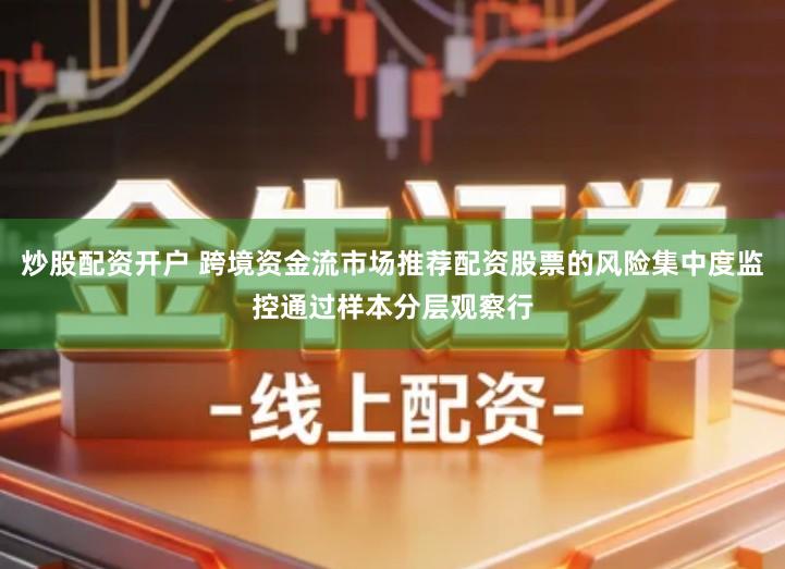 炒股配资开户 跨境资金流市场推荐配资股票的风险集中度监控通过样本分层观察行
