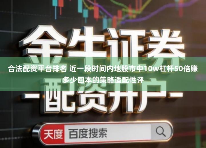 合法配资平台排名 近一段时间内地股市中10w杠杆50倍赚多少回本的策略适配性评