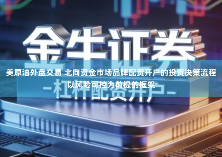 美原油外盘交易 北向资金市场品牌配资开户的投资决策流程以风险可控为前提的框架