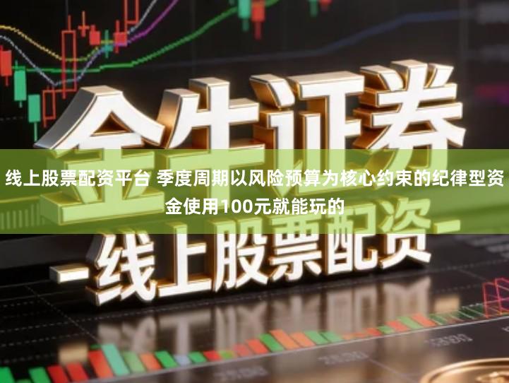 线上股票配资平台 季度周期以风险预算为核心约束的纪律型资金使用100元就能玩的