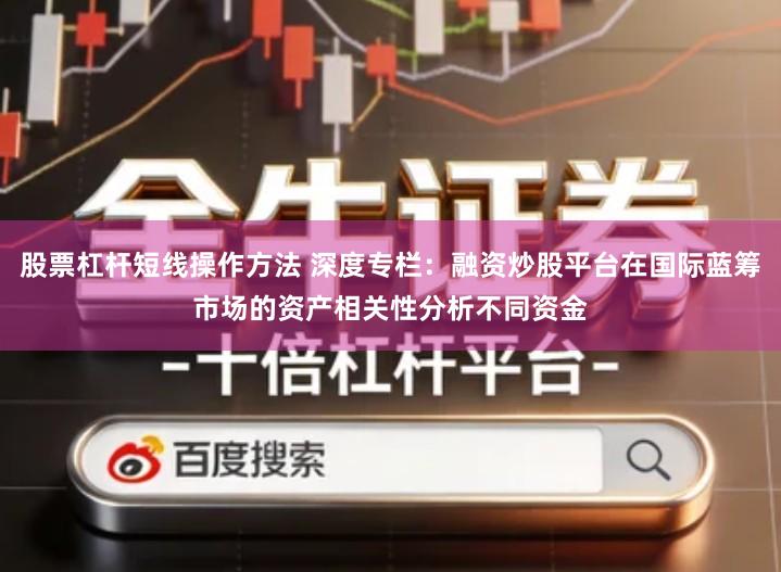 股票杠杆短线操作方法 深度专栏：融资炒股平台在国际蓝筹市场的资产相关性分析不同资金