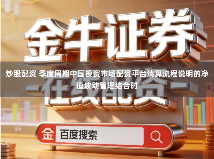 炒股配资 季度周期中国投资市场配资平台清算流程说明的净值波动管理结合时