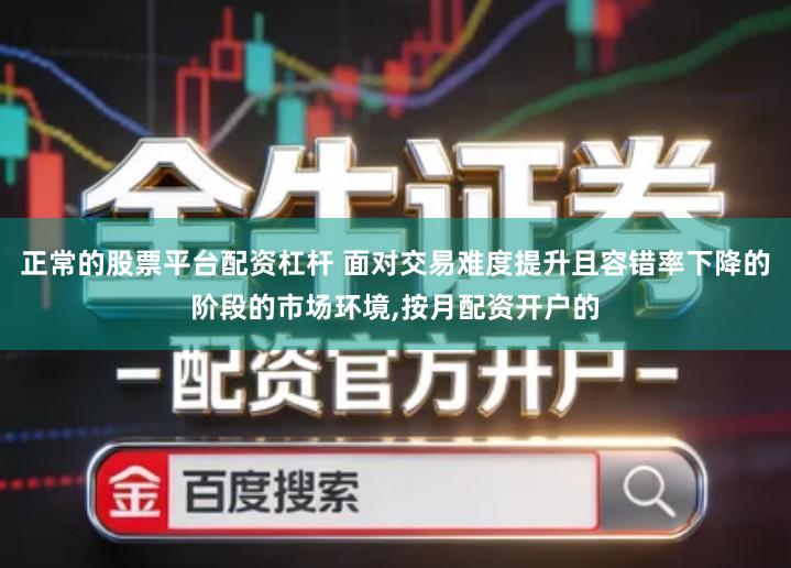 正常的股票平台配资杠杆 面对交易难度提升且容错率下降的阶段的市场环境,按月配资开户的