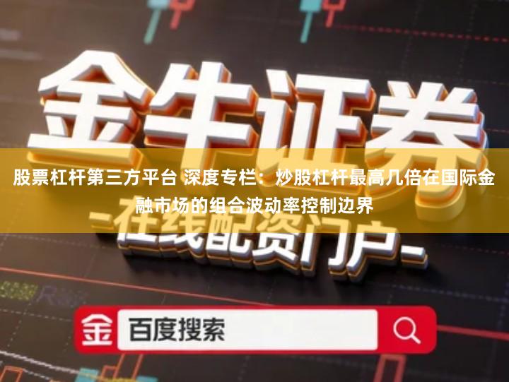 股票杠杆第三方平台 深度专栏：炒股杠杆最高几倍在国际金融市场的组合波动率控制边界