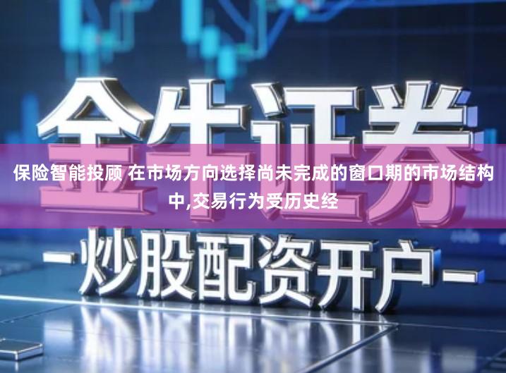 保险智能投顾 在市场方向选择尚未完成的窗口期的市场结构中,交易行为受历史经