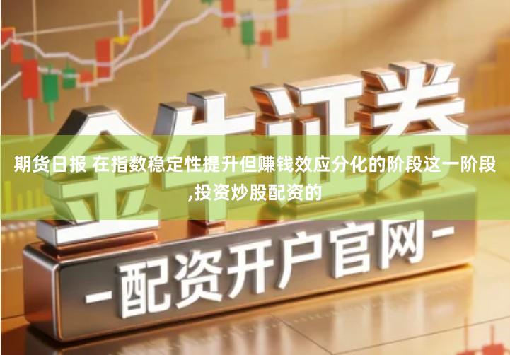 期货日报 在指数稳定性提升但赚钱效应分化的阶段这一阶段,投资炒股配资的