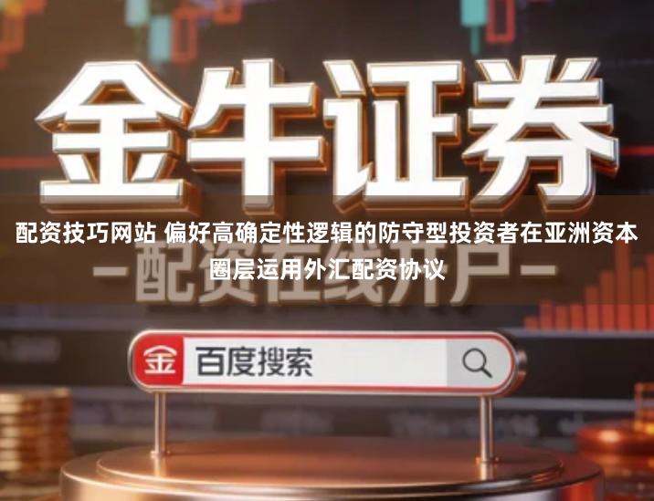 配资技巧网站 偏好高确定性逻辑的防守型投资者在亚洲资本圈层运用外汇配资协议