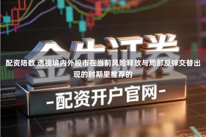 配资陪数 透视境内外股市在当前风险释放与局部反弹交替出现的时期里推荐的