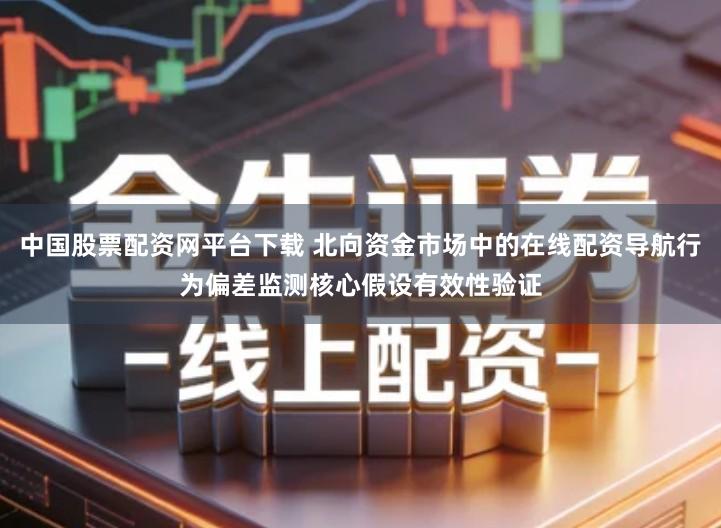 中国股票配资网平台下载 北向资金市场中的在线配资导航行为偏差监测核心假设有效性验证