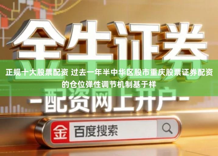 正规十大股票配资 过去一年半中华区股市重庆股票证券配资的仓位弹性调节机制基于样