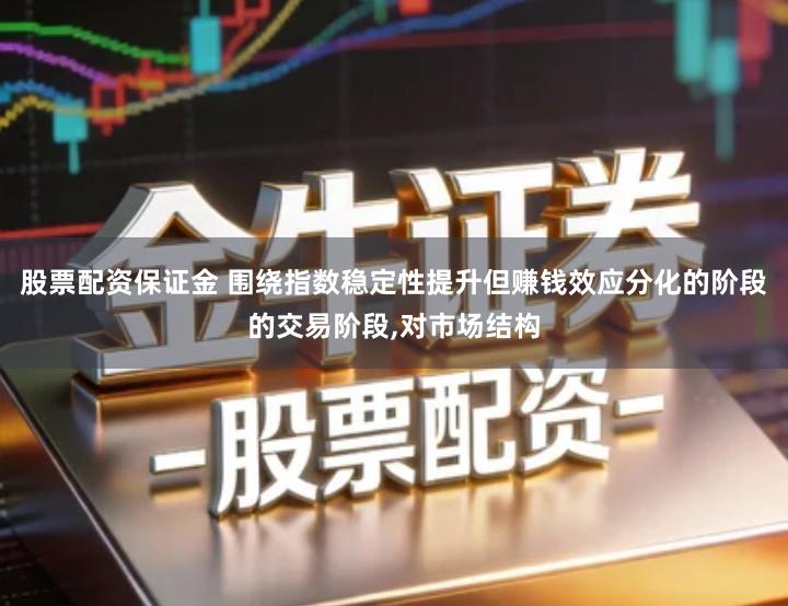股票配资保证金 围绕指数稳定性提升但赚钱效应分化的阶段的交易阶段,对市场结构