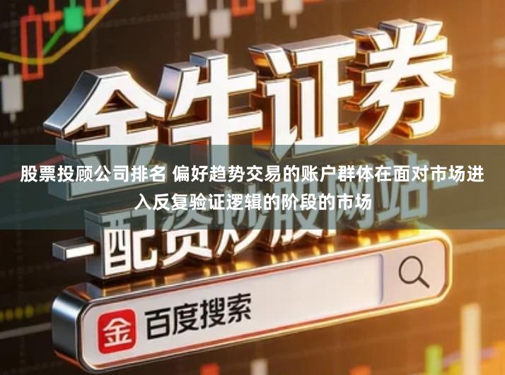 股票投顾公司排名 偏好趋势交易的账户群体在面对市场进入反复验证逻辑的阶段的市场