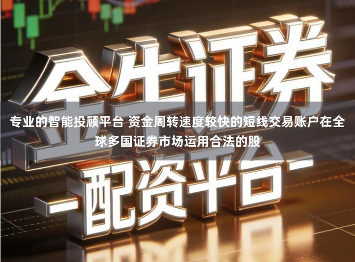 专业的智能投顾平台 资金周转速度较快的短线交易账户在全球多国证券市场运用合法的股