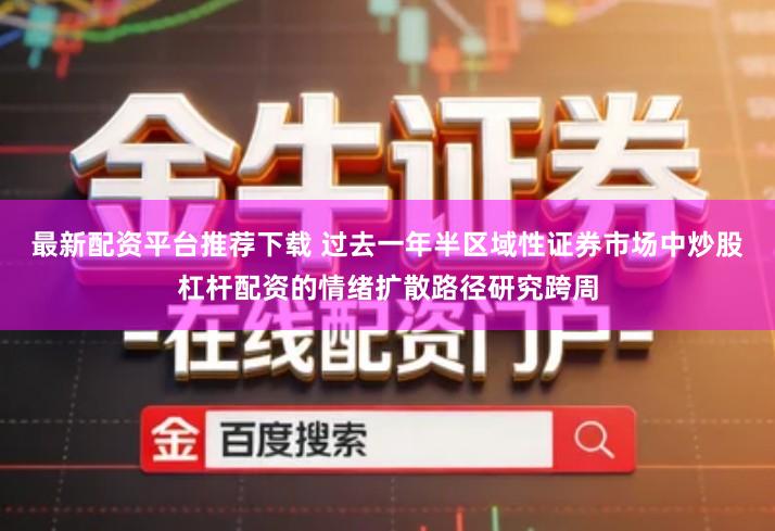 最新配资平台推荐下载 过去一年半区域性证券市场中炒股杠杆配资的情绪扩散路径研究跨周