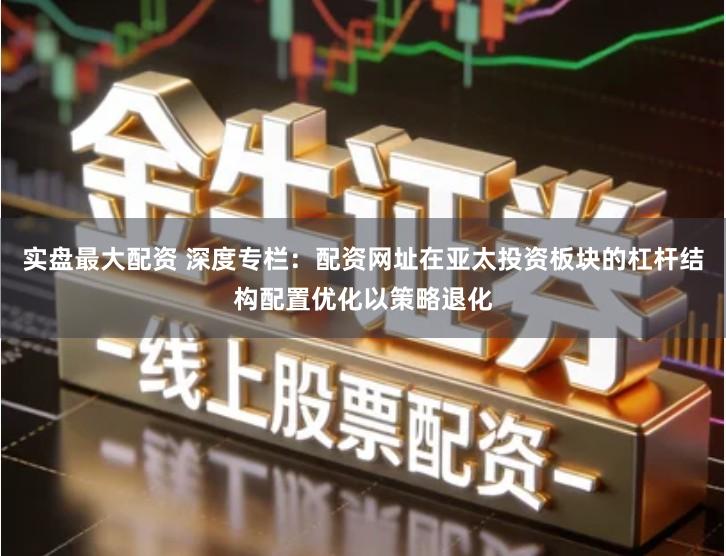 实盘最大配资 深度专栏：配资网址在亚太投资板块的杠杆结构配置优化以策略退化