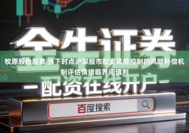 牧原股份股票 当下时点沪深股市配资风险控制的风险补偿机制评估情绪临界阈值判