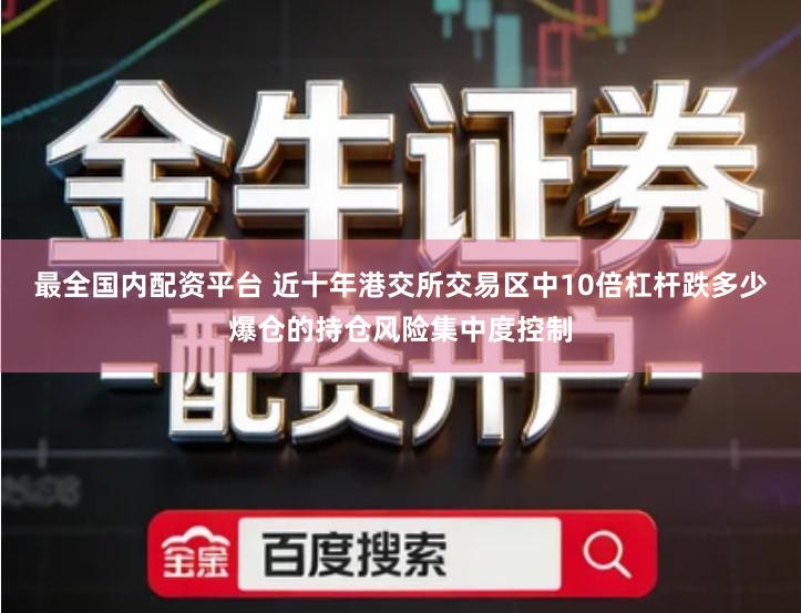 最全国内配资平台 近十年港交所交易区中10倍杠杆跌多少爆仓的持仓风险集中度控制