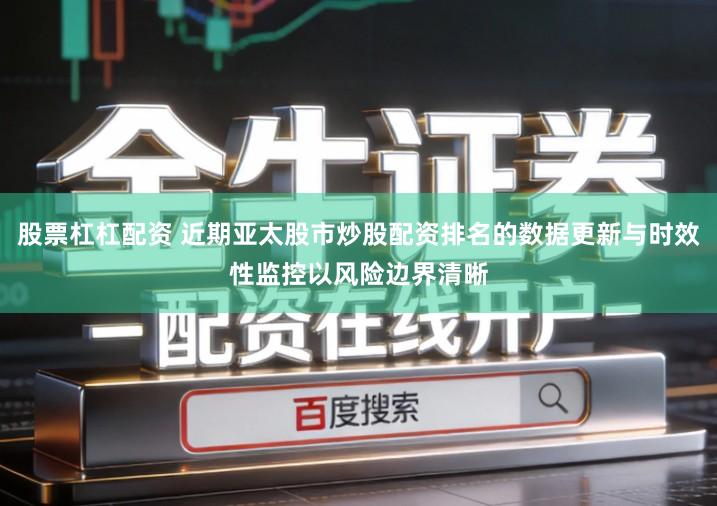 股票杠杠配资 近期亚太股市炒股配资排名的数据更新与时效性监控以风险边界清晰