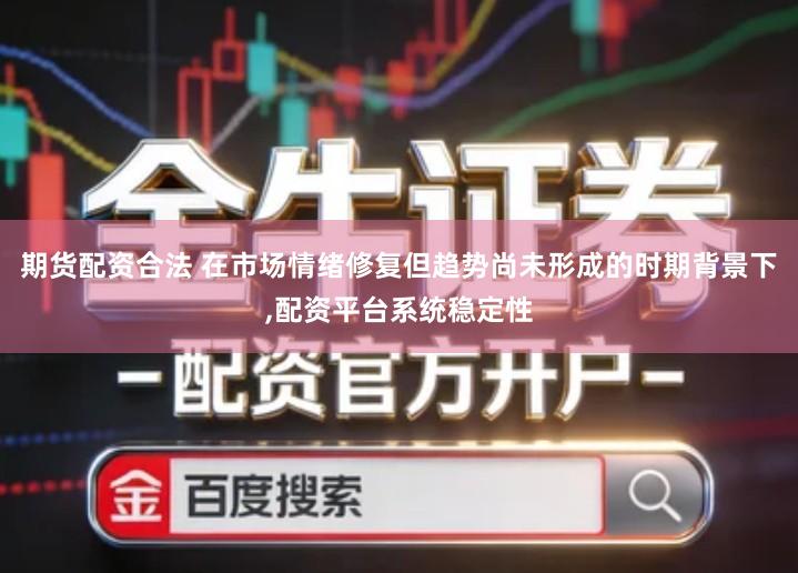 期货配资合法 在市场情绪修复但趋势尚未形成的时期背景下,配资平台系统稳定性