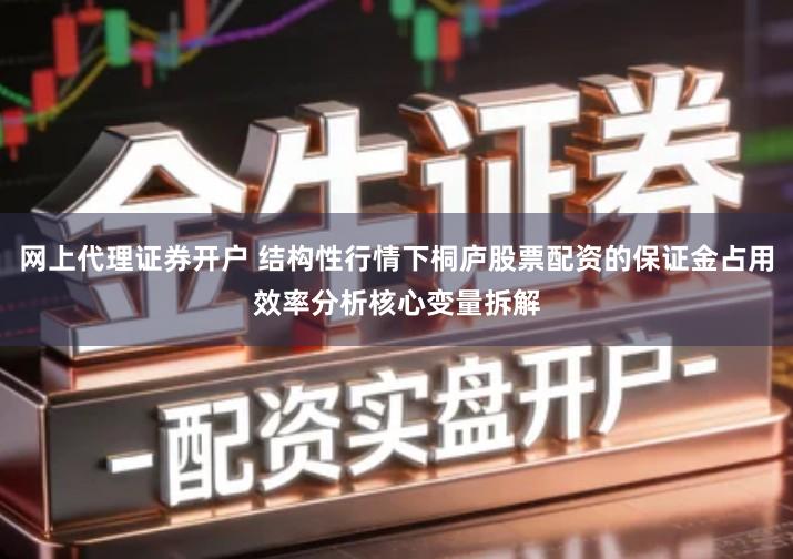 网上代理证券开户 结构性行情下桐庐股票配资的保证金占用效率分析核心变量拆解