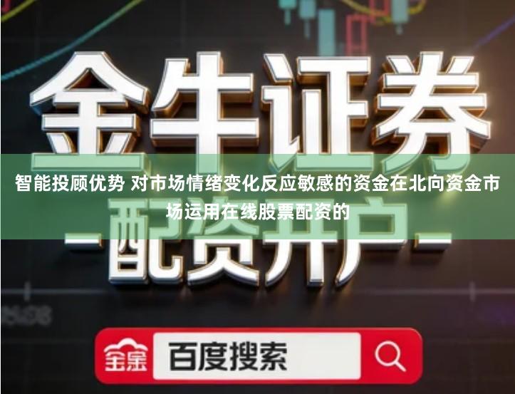 智能投顾优势 对市场情绪变化反应敏感的资金在北向资金市场运用在线股票配资的