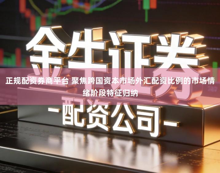 正规配资券商平台 聚焦跨国资本市场外汇配资比例的市场情绪阶段特征归纳