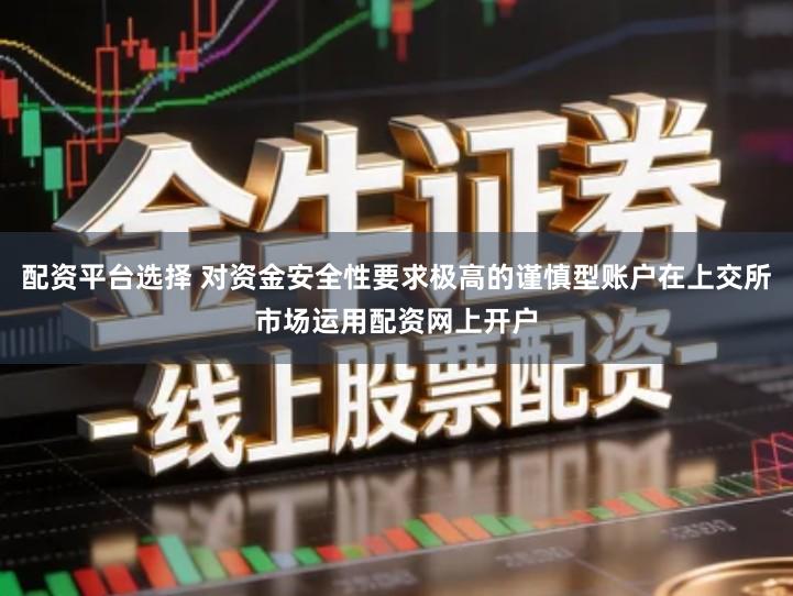 配资平台选择 对资金安全性要求极高的谨慎型账户在上交所市场运用配资网上开户