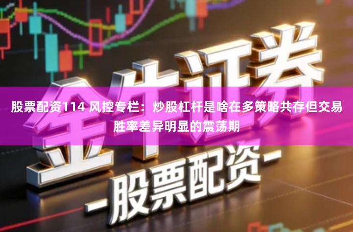 股票配资114 风控专栏：炒股杠杆是啥在多策略共存但交易胜率差异明显的震荡期