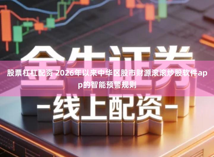 股票杠杠配资 2026年以来中华区股市财源滚滚炒股软件app的智能预警规则