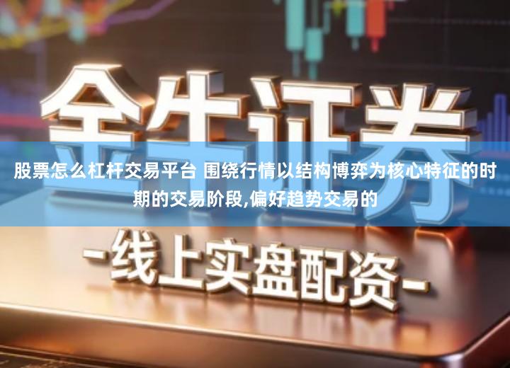 股票怎么杠杆交易平台 围绕行情以结构博弈为核心特征的时期的交易阶段,偏好趋势交易的