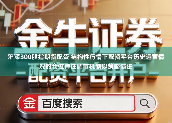 沪深300股指期货配资 结构性行情下配资平台历史运营情况的仓位弹性调节机制以策略演进