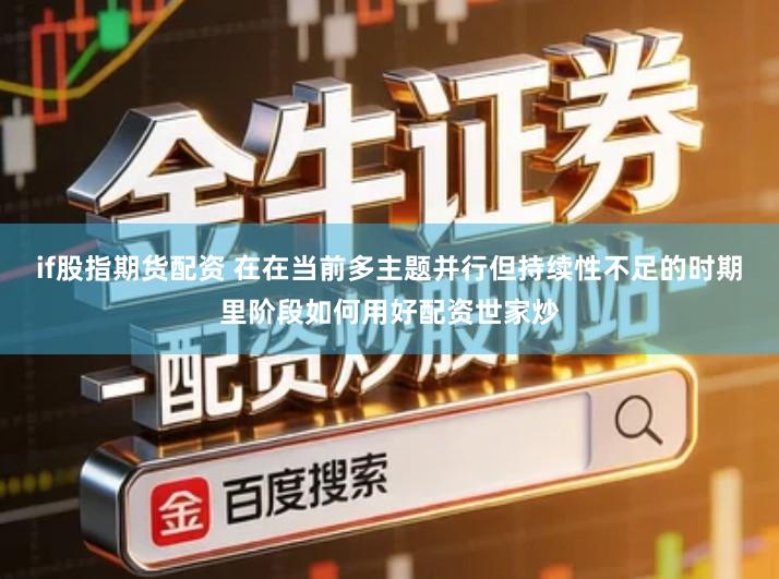 if股指期货配资 在在当前多主题并行但持续性不足的时期里阶段如何用好配资世家炒