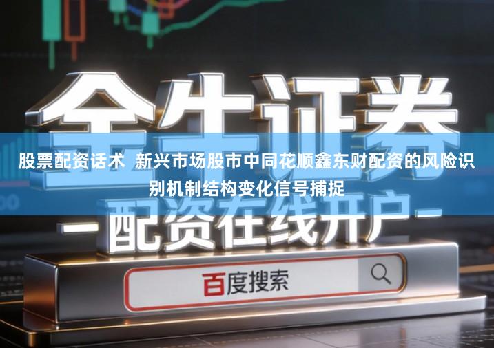股票配资话术  新兴市场股市中同花顺鑫东财配资的风险识别机制结构变化信号捕捉