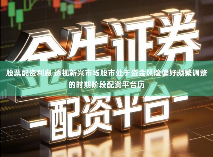 股票配资利息 透视新兴市场股市处于资金风险偏好频繁调整的时期阶段配资平台历