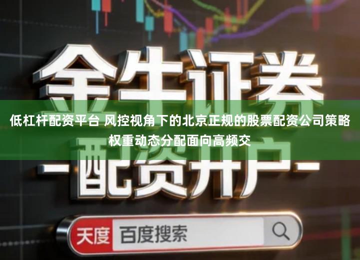 低杠杆配资平台 风控视角下的北京正规的股票配资公司策略权重动态分配面向高频交